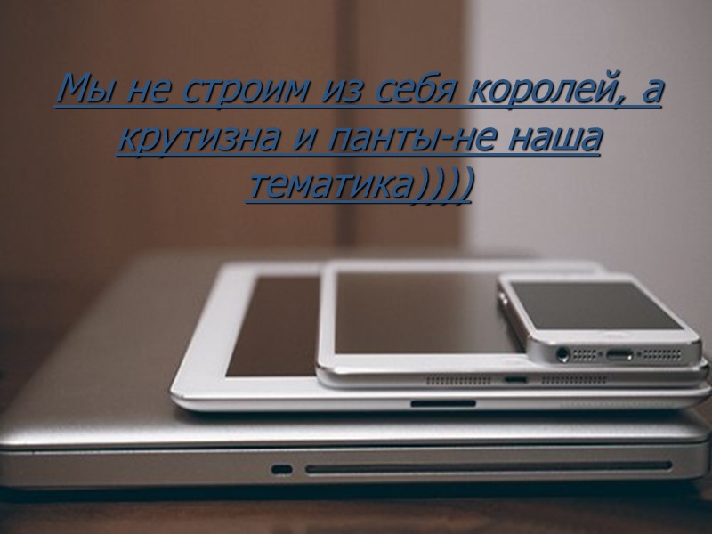 Мы не строим из себя королей, а крутизна и панты-не наша тематика))))